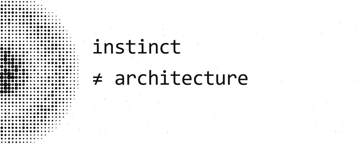 Halftone dot gradient beside the words: instinct does not equal architecture.